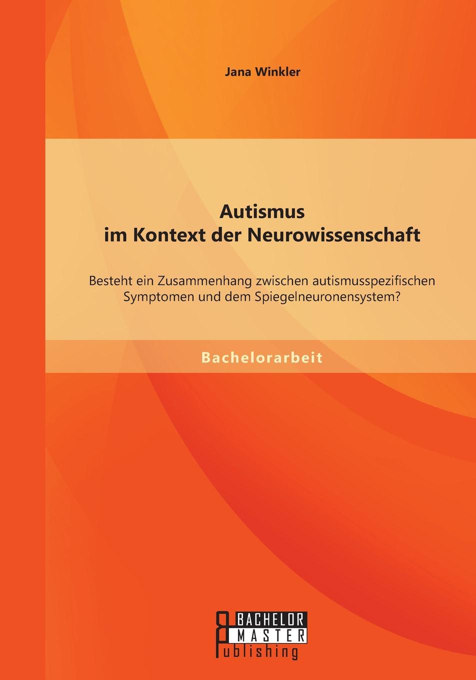Autismus Im Kontext Der Neurowissenschaft. Besteht Ein Zusammenhang Zwischen Autismusspezifischen Symptomen Und Dem Spiegelneuronensystem.
