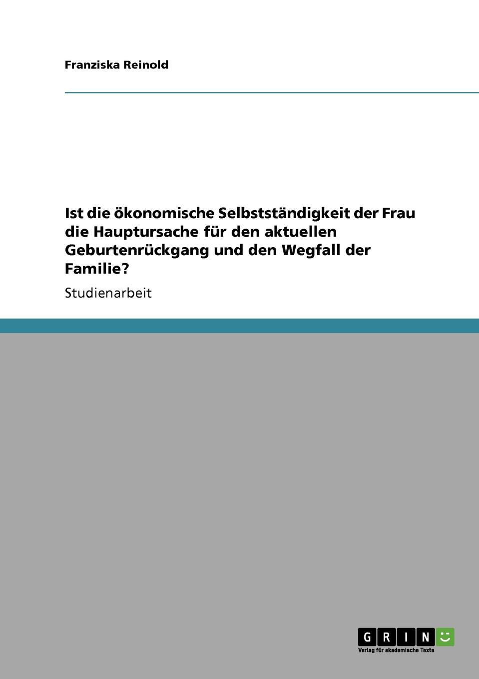 Ist die okonomische Selbststandigkeit der Frau die Hauptursache fur den aktuellen Geburtenruckgang und den Wegfall der Familie.