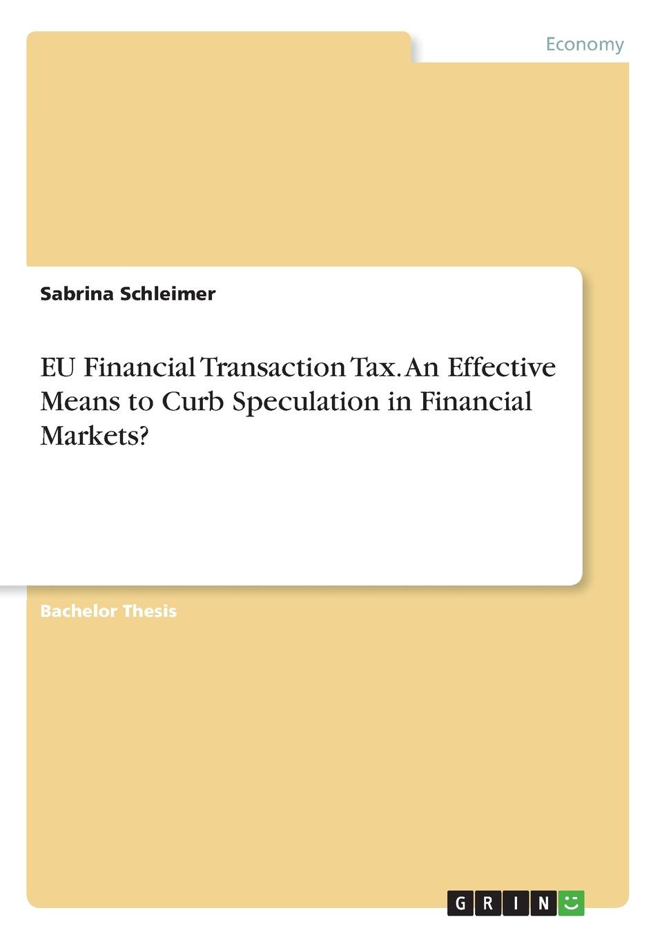 Sabrina Schleimer EU Financial Transaction Tax. An Effective Means to Curb Speculation in Financial Markets. Sabrina Schleimer EU Financial Transaction Tax. An Effective Means to Curb Speculation in Financial Markets.