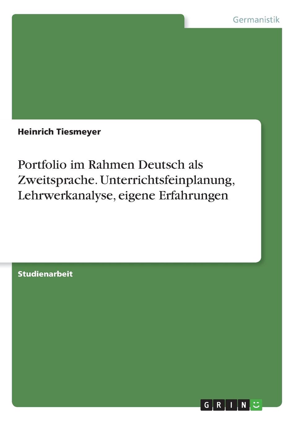 Heinrich Tiesmeyer Portfolio im Rahmen Deutsch als Zweitsprache. Unterrichtsfeinplanung, Lehrwerkanalyse, eigene Erfahrungen Heinrich Tiesmeyer Portfolio im Rahmen Deutsch als Zweitsprache. Unterrichtsfeinplanung, Lehrwerkanalyse, eigene Erfahrungen