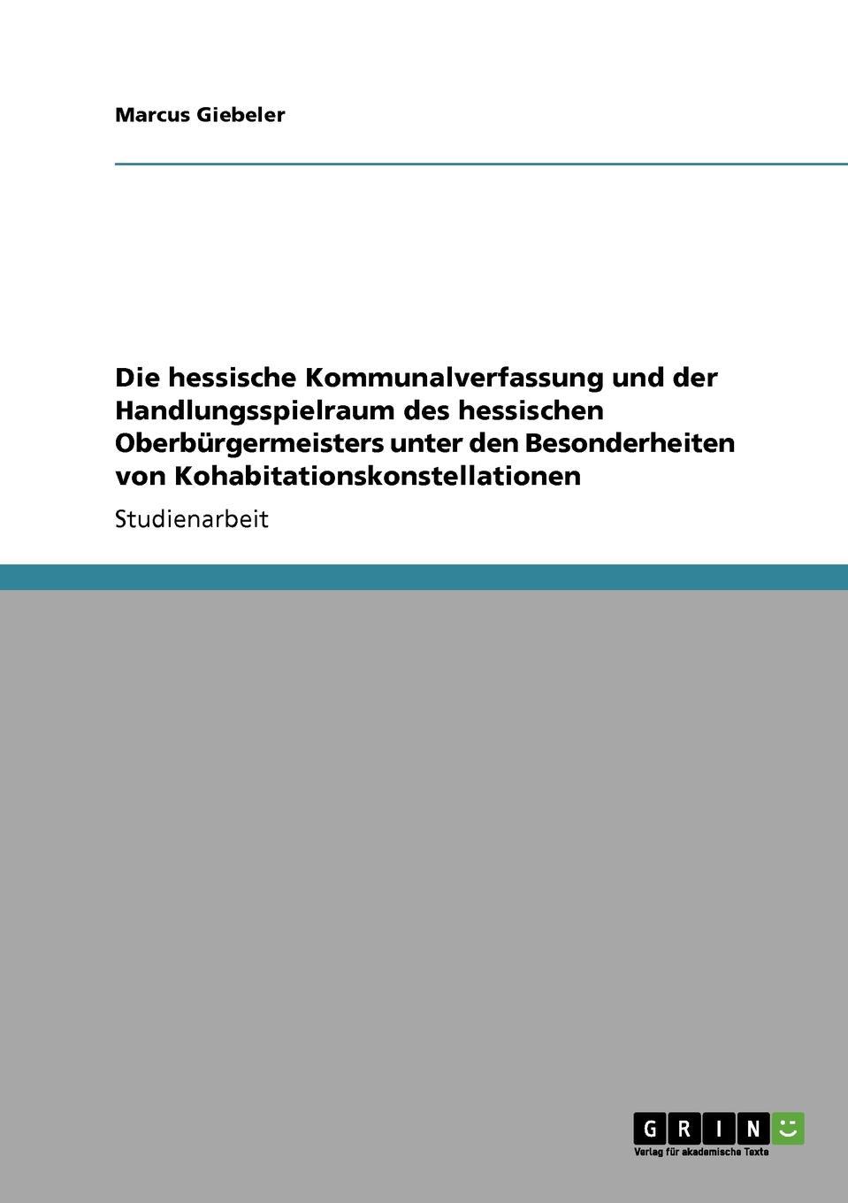 Die hessische Kommunalverfassung und der Handlungsspielraum des hessischen Oberburgermeisters unter den Besonderheiten von Kohabitationskonstellationen