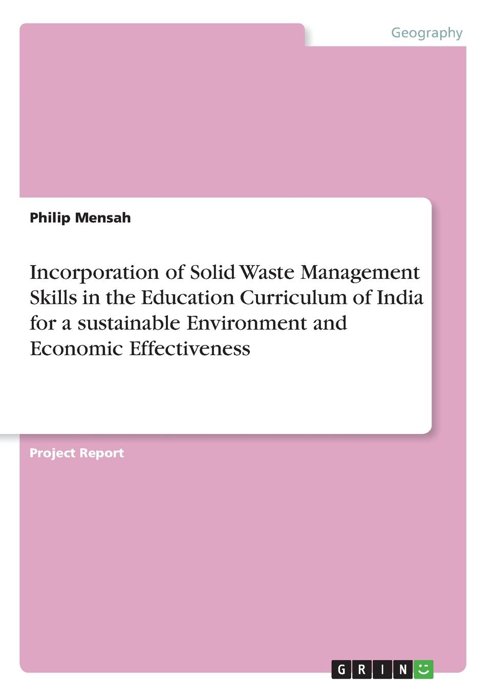 Philip Mensah Incorporation of Solid Waste Management Skills in the Education Curriculum of India for a sustainable Environment and Economic Effectiveness Philip Mensah Incorporation of Solid Waste Management Skills in the Education Curriculum of India for a sustainable Environment and Economic Effectiveness