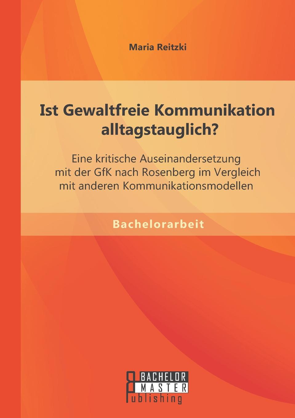 Ist Gewaltfreie Kommunikation Alltagstauglich. Eine Kritische Auseinandersetzung Mit Der Gfk Nach Rosenberg Im Vergleich Mit Anderen Kommunikationsmod