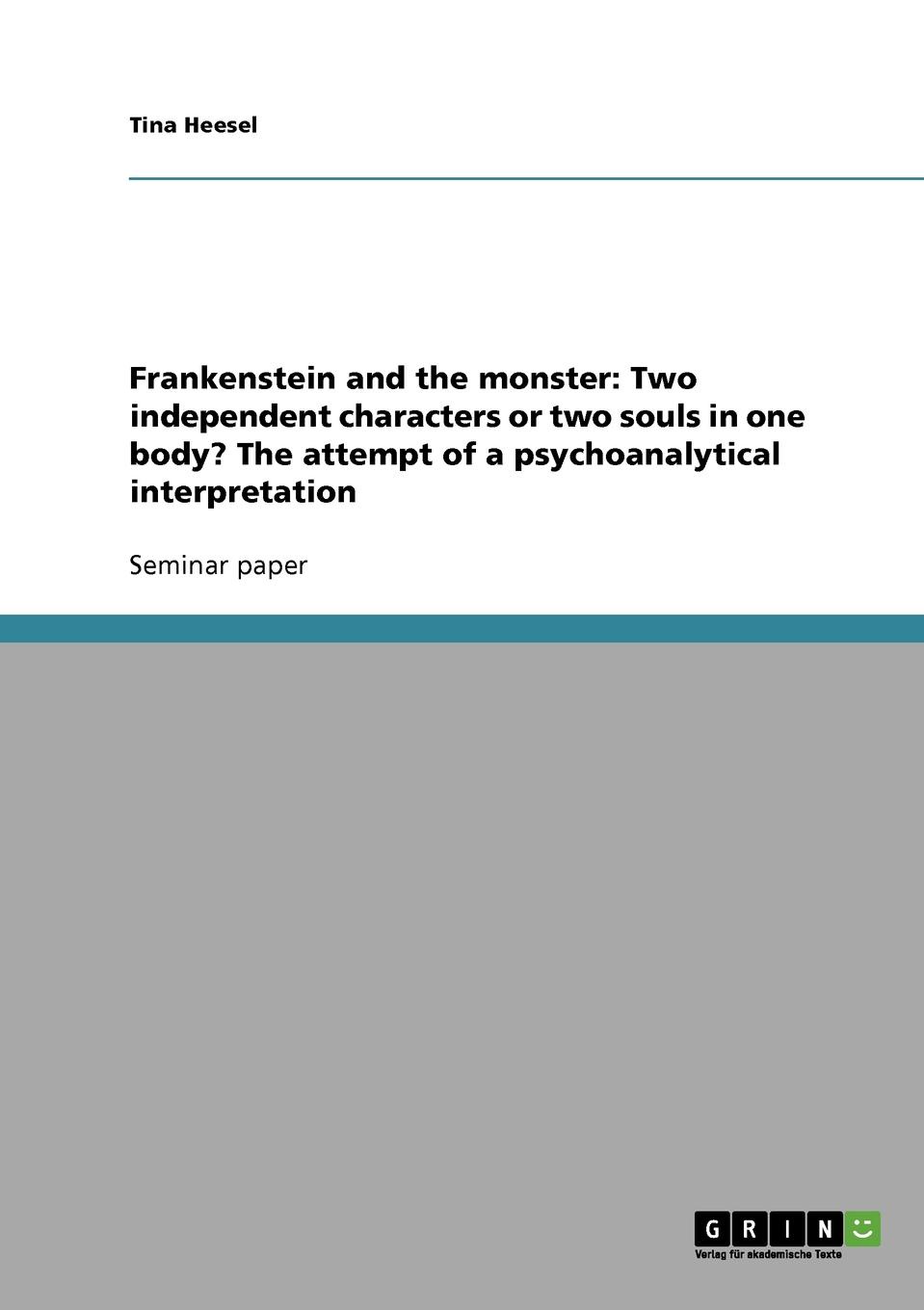 Frankenstein and the monster. Two independent characters or two souls in one body.  The attempt of a psychoanalytical interpretation