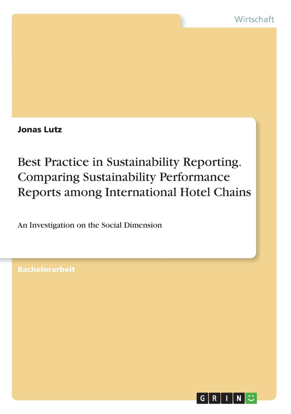 Jonas Lutz Best Practice in Sustainability Reporting. Comparing Sustainability Performance Reports among International Hotel Chains Jonas Lutz Best Practice in Sustainability Reporting. Comparing Sustainability Performance Reports among International Hotel Chains