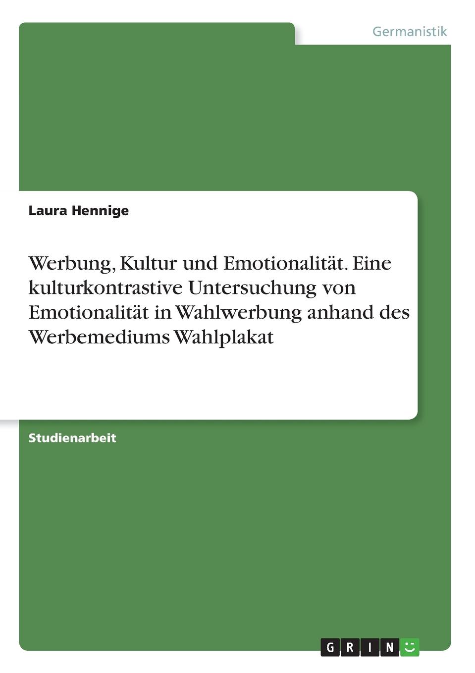 Werbung, Kultur und Emotionalitat. Eine kulturkontrastive Untersuchung von Emotionalitat in Wahlwerbung anhand des Werbemediums Wahlplakat