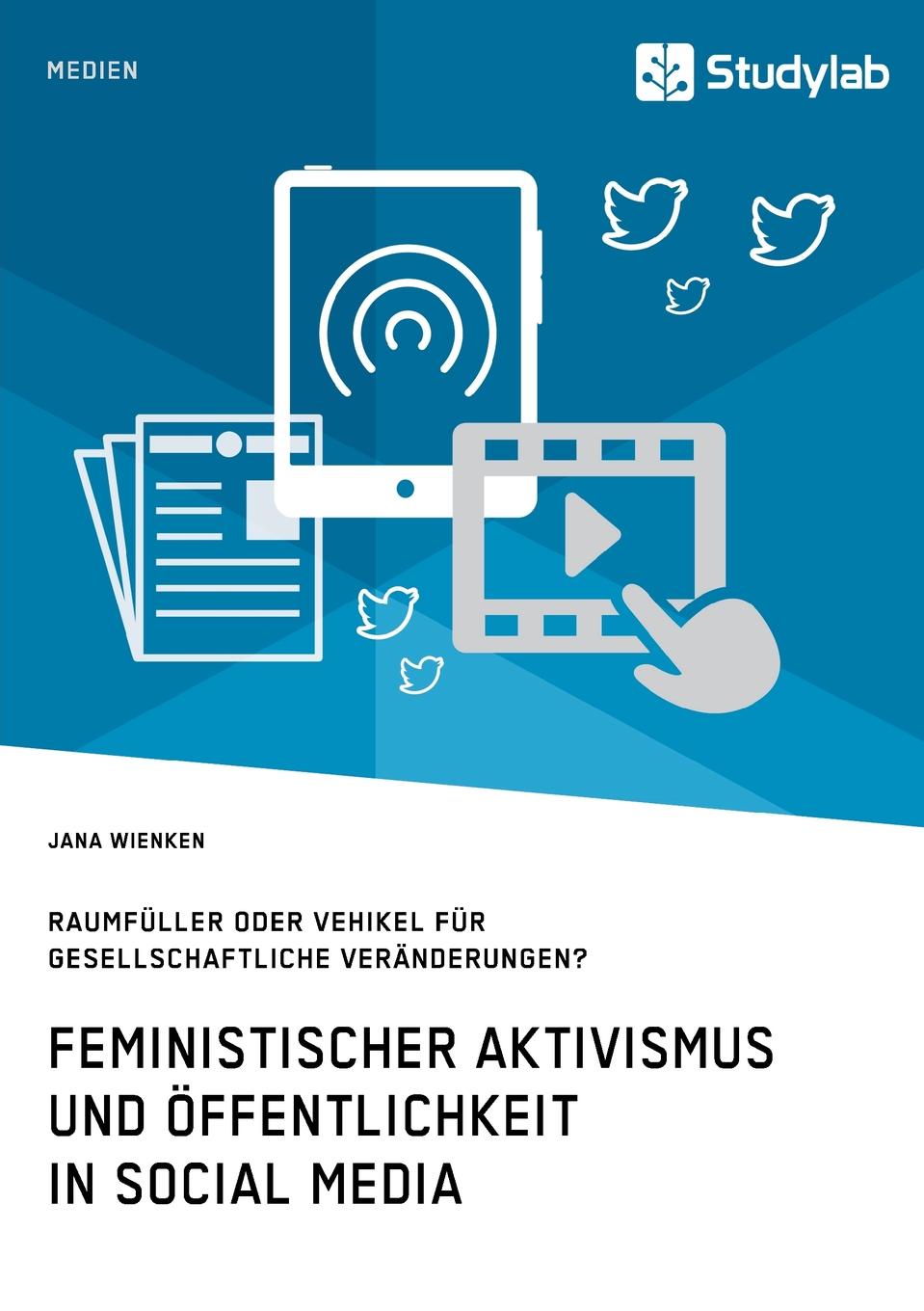 Feministischer Aktivismus und Offentlichkeit in Social Media. Raumfuller oder Vehikel fur gesellschaftliche Veranderungen.