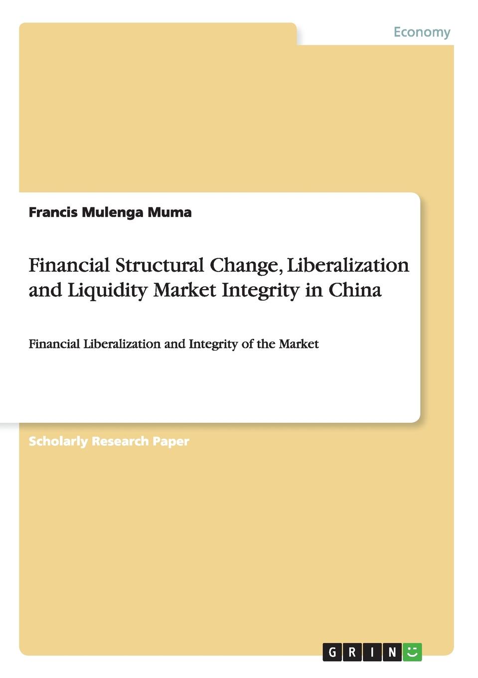 Francis Mulenga Muma Financial Structural Change, Liberalization and Liquidity Market Integrity in China Francis Mulenga Muma Financial Structural Change, Liberalization and Liquidity Market Integrity in China