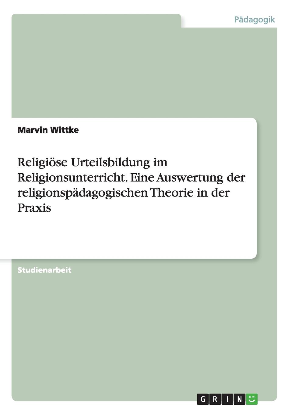 Religiose Urteilsbildung im Religionsunterricht. Eine Auswertung der religionspadagogischen Theorie in der Praxis