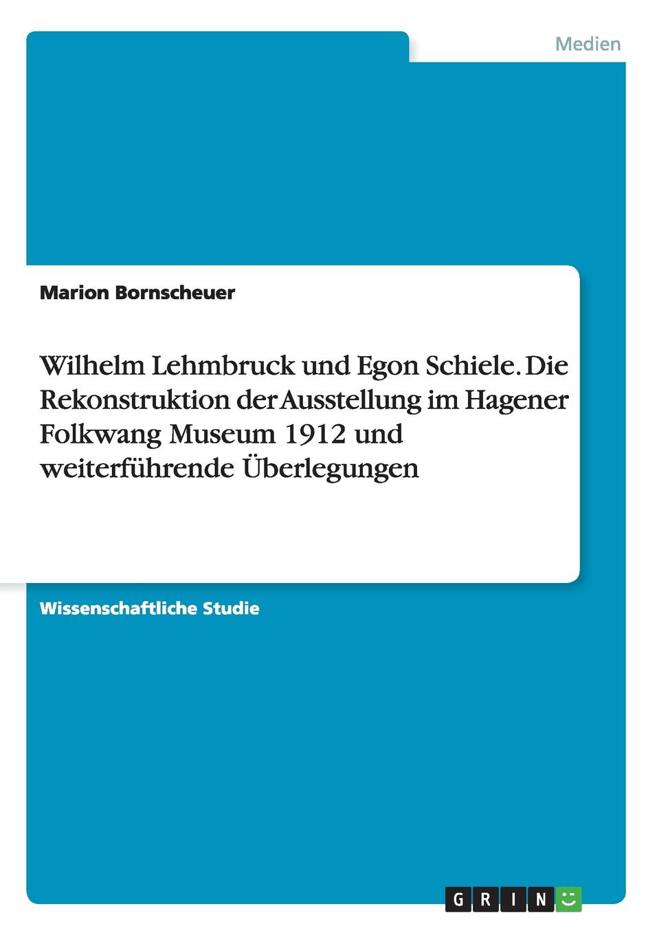 Wilhelm Lehmbruck und Egon Schiele. Die Rekonstruktion der Ausstellung im Hagener Folkwang Museum 1912 und weiterfuhrende Uberlegungen