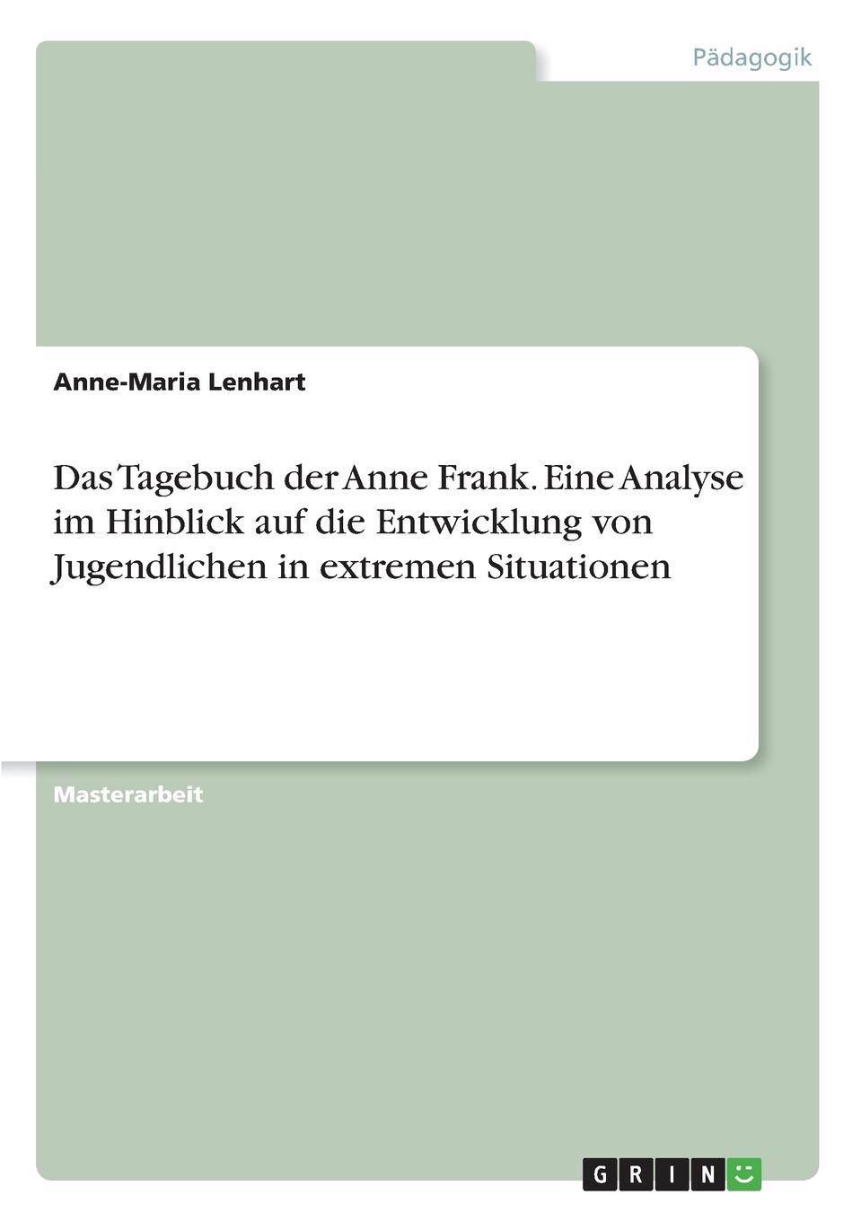 Anne-Maria Lenhart Das Tagebuch der Anne Frank. Eine Analyse im Hinblick auf die Entwicklung von Jugendlichen in extremen Situationen Anne-Maria Lenhart Das Tagebuch der Anne Frank. Eine Analyse im Hinblick auf die Entwicklung von Jugendlichen in extremen Situationen