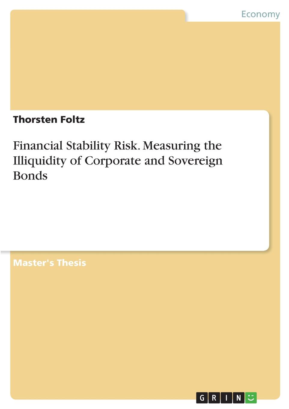 Thorsten Foltz Financial Stability Risk. Measuring the Illiquidity of Corporate and Sovereign Bonds Thorsten Foltz Financial Stability Risk. Measuring the Illiquidity of Corporate and Sovereign Bonds