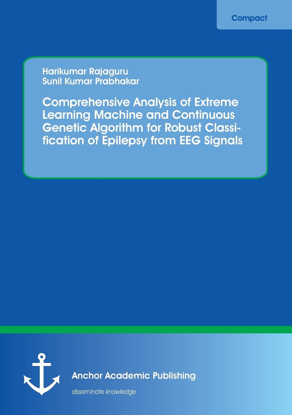 Harikumar Rajaguru, Sunil Kumar Prabhakar Comprehensive Analysis of Extreme Learning Machine and Continuous Genetic Algorithm for Robust Classification of Epilepsy from EEG Signals Harikumar Rajaguru, Sunil Kumar Prabhakar Comprehensive Analysis of Extreme Learning Machine and Continuous Genetic Algorithm for Robust Classification of Epilepsy from EEG Signals