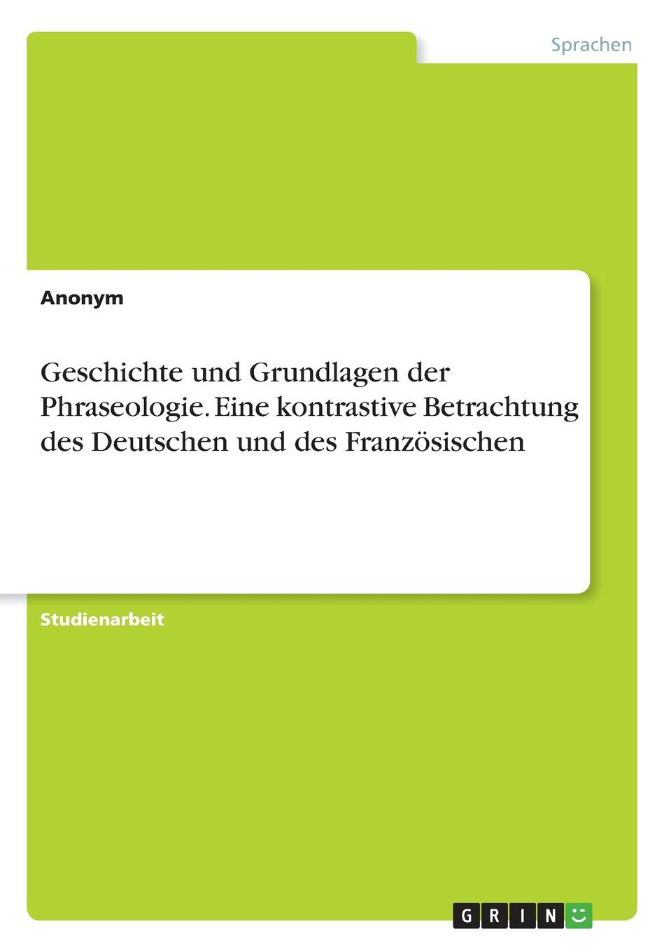 Geschichte und Grundlagen der Phraseologie. Eine kontrastive Betrachtung des Deutschen und des Franzosischen
