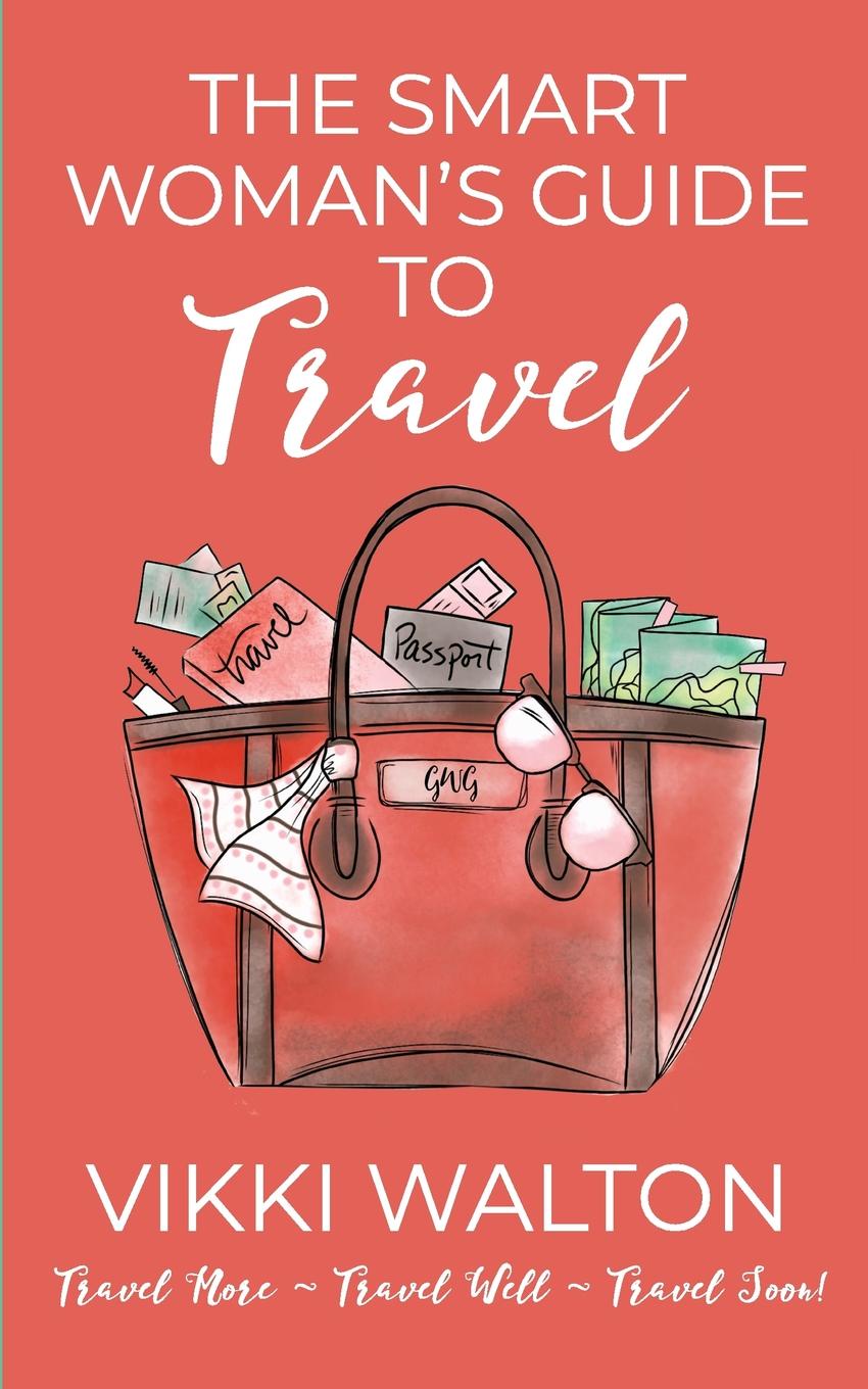 The Smart Woman.s Guide to Travel. Travel More. Travel Well. Travel Soon.