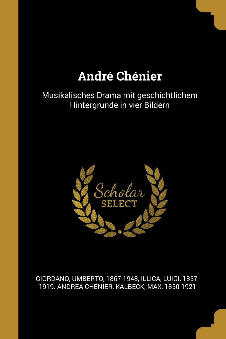Andre Chenier. Musikalisches Drama mit geschichtlichem Hintergrunde in vier Bildern