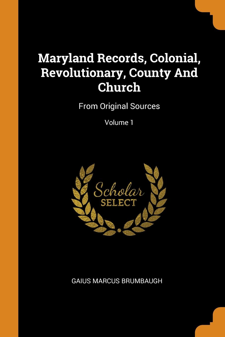 Maryland Records, Colonial, Revolutionary, County And Church. From Original Sources; Volume 1