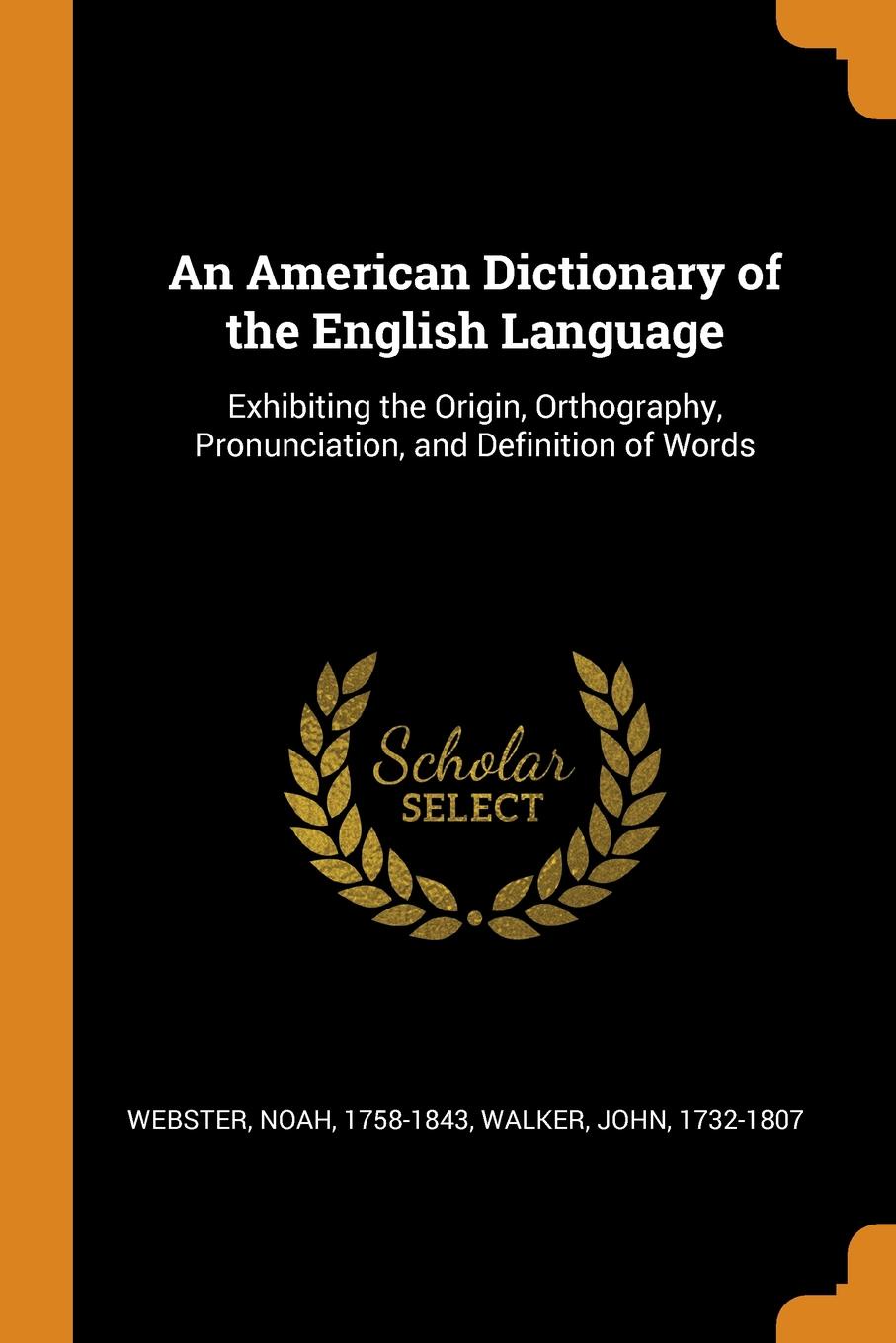 An American Dictionary of the English Language. Exhibiting the Origin, Orthography, Pronunciation, and Definition of Words