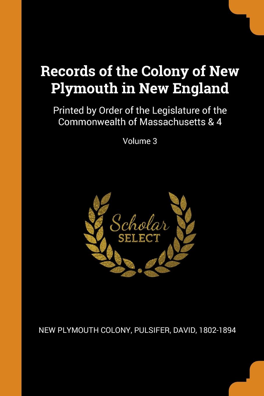 Records of the Colony of New Plymouth in New England. Printed by Order of the Legislature of the Commonwealth of Massachusetts . 4; Volume 3