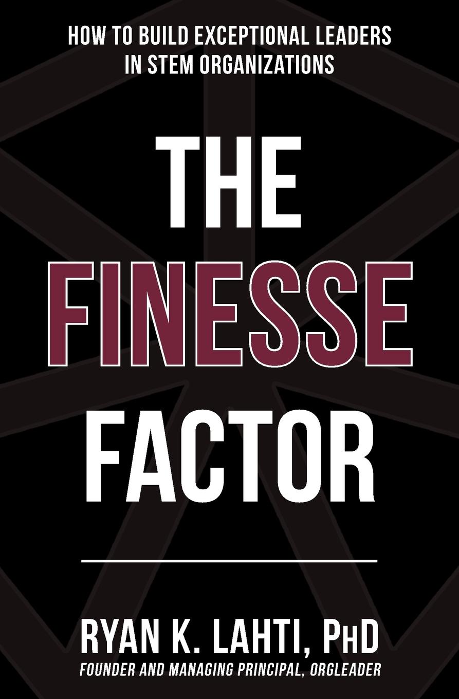The Finesse Factor. How to Build Exceptional Leaders in STEM Organizations