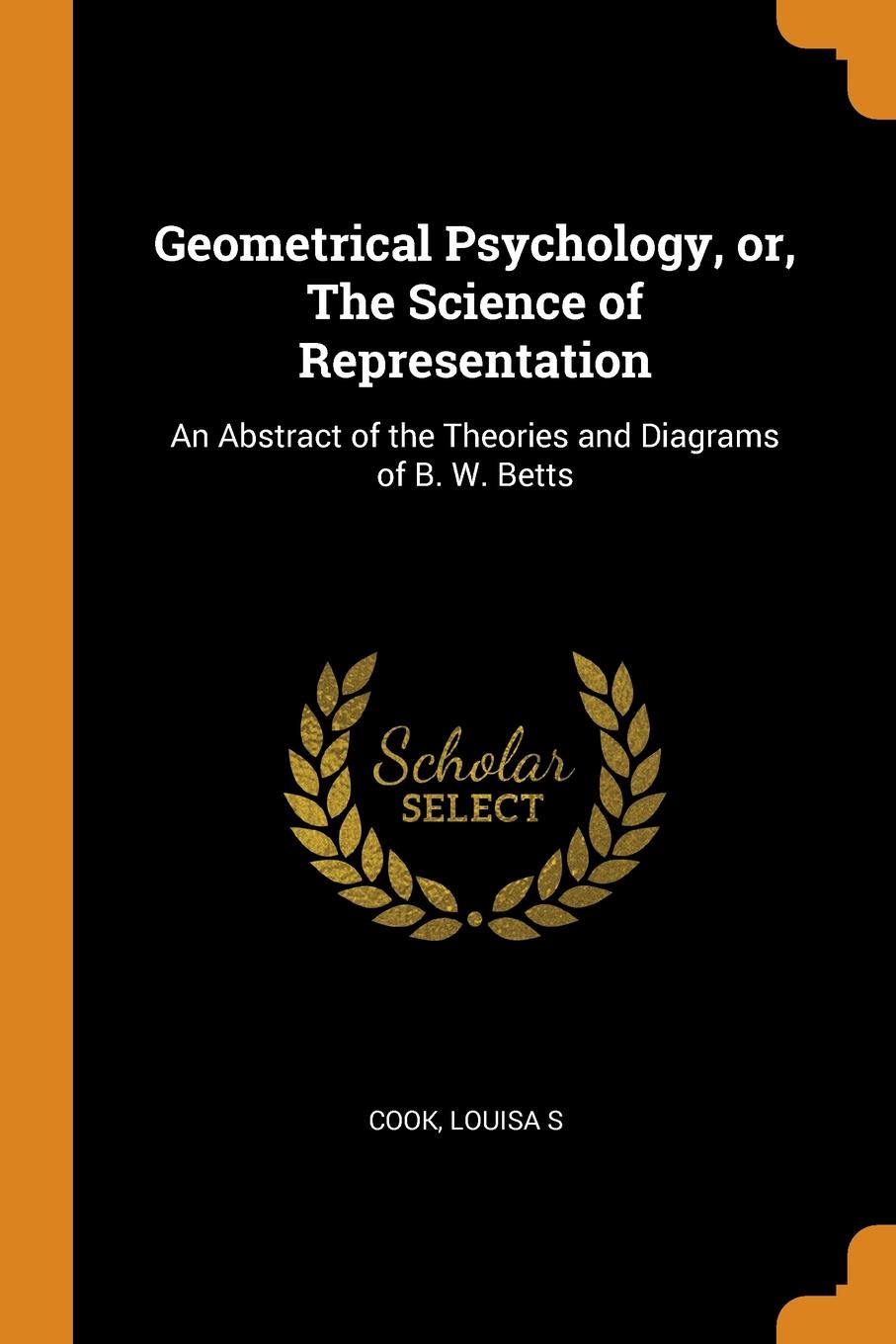 Geometrical Psychology, or, The Science of Representation. An Abstract of the Theories and Diagrams of B. W. Betts