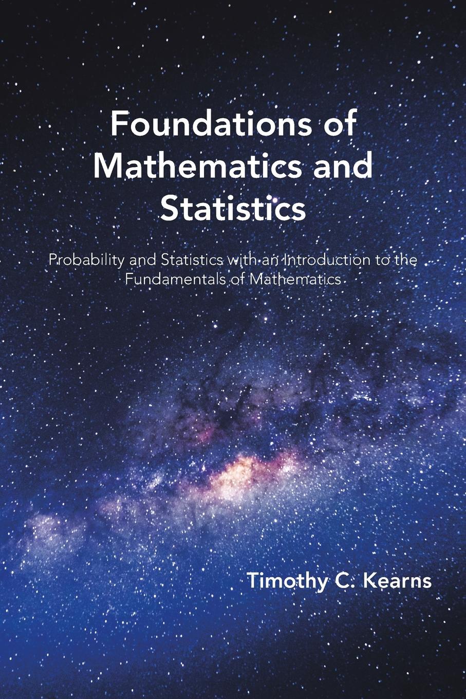 Foundations of Mathematics and Statistics. Probability and Statistics with an Introduction to the Fundamentals of Mathematics