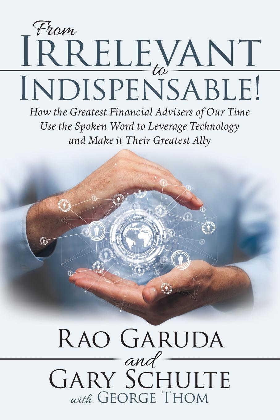 From Irrelevant to Indispensable.. How the Greatest Financial Advisers of Our Time Use the Spoken Word to Leverage Technology and Make It Their Greatest Ally