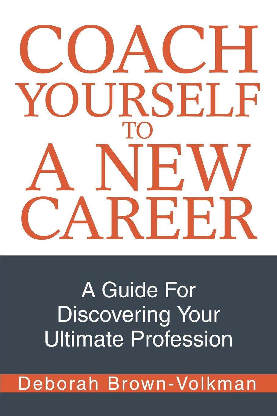 Coach Yourself To A New Career. A Guide For Discovering Your Ultimate Profession