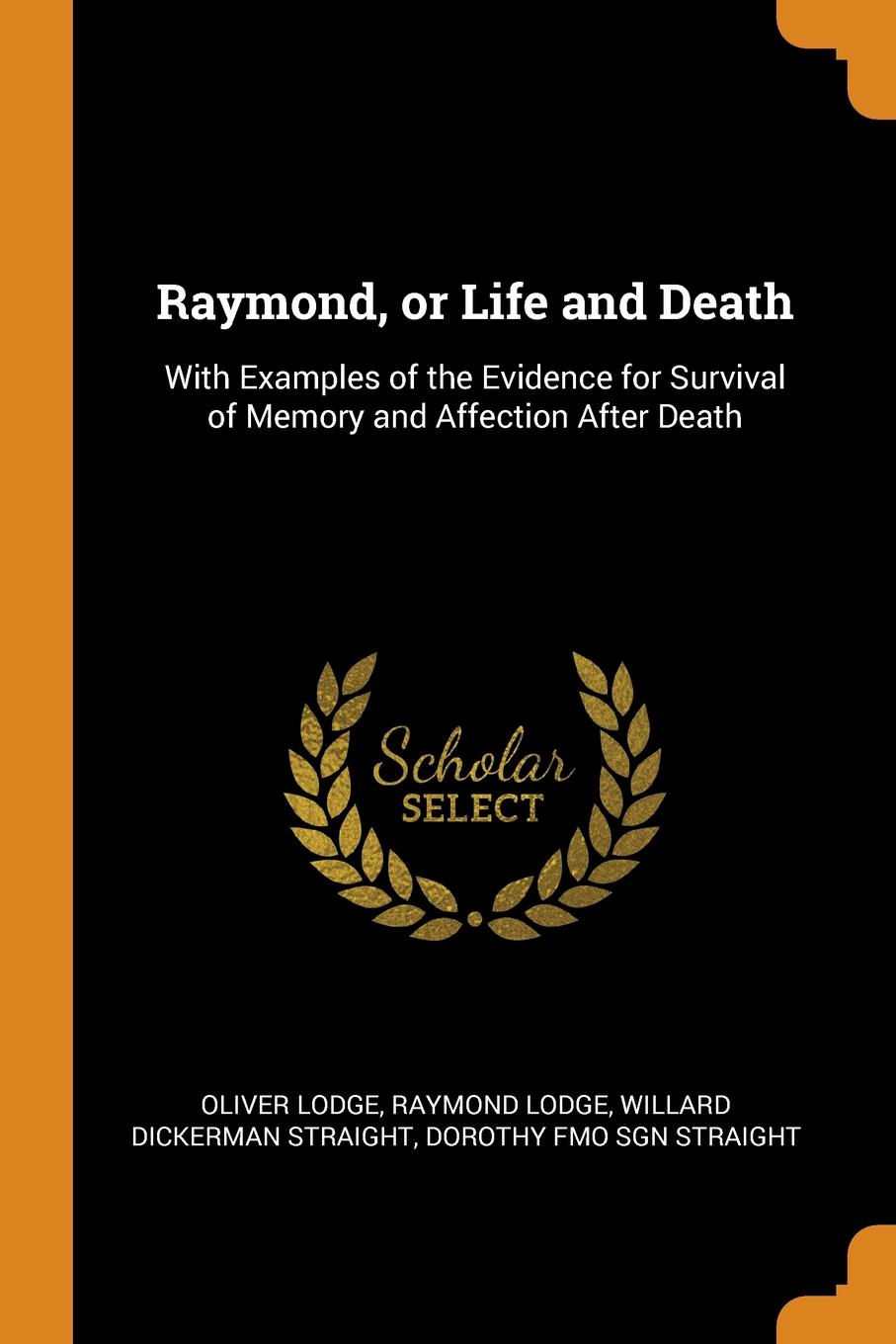 Raymond, or Life and Death. With Examples of the Evidence for Survival of Memory and Affection After Death