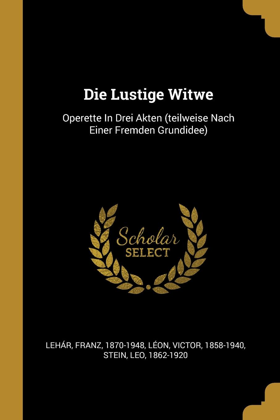 Die Lustige Witwe. Operette In Drei Akten (teilweise Nach Einer Fremden Grundidee)