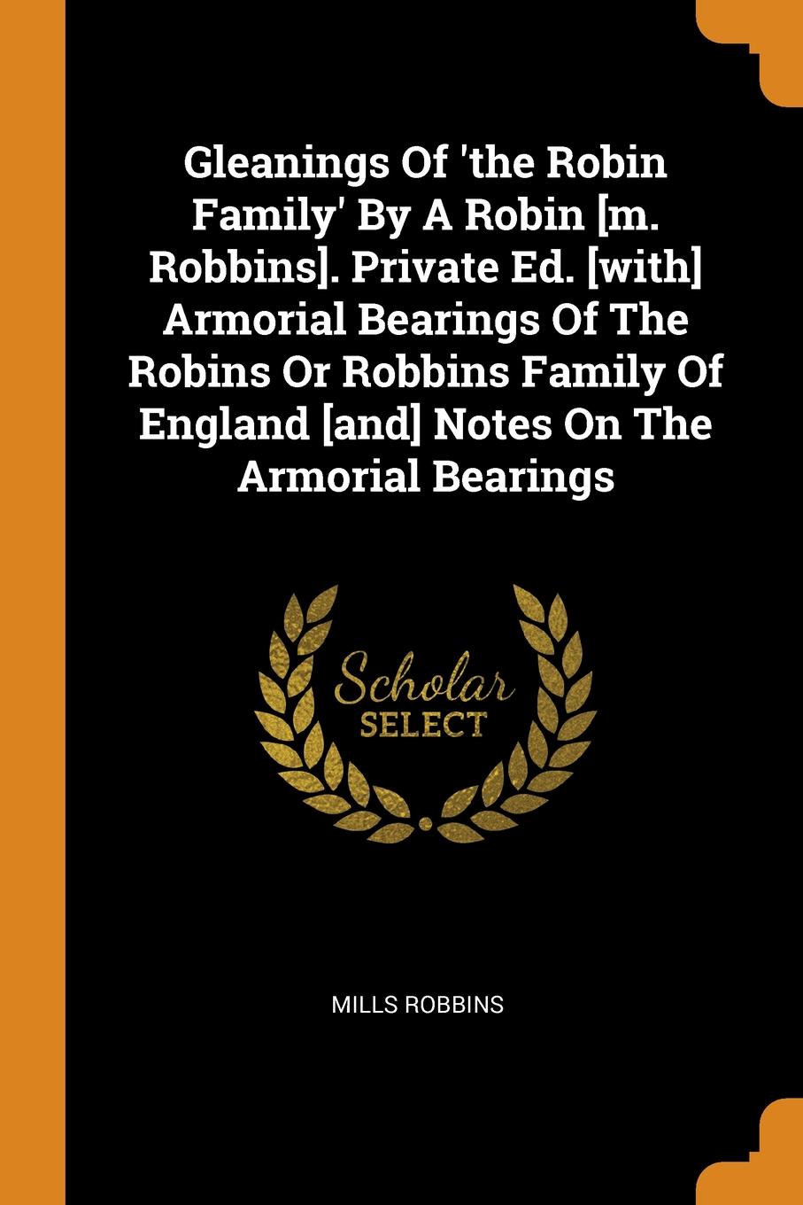 Gleanings Of .the Robin Family. By A Robin .m. Robbins.. Private Ed. .with. Armorial Bearings Of The Robins Or Robbins Family Of England .and. Notes On The Armorial Bearings