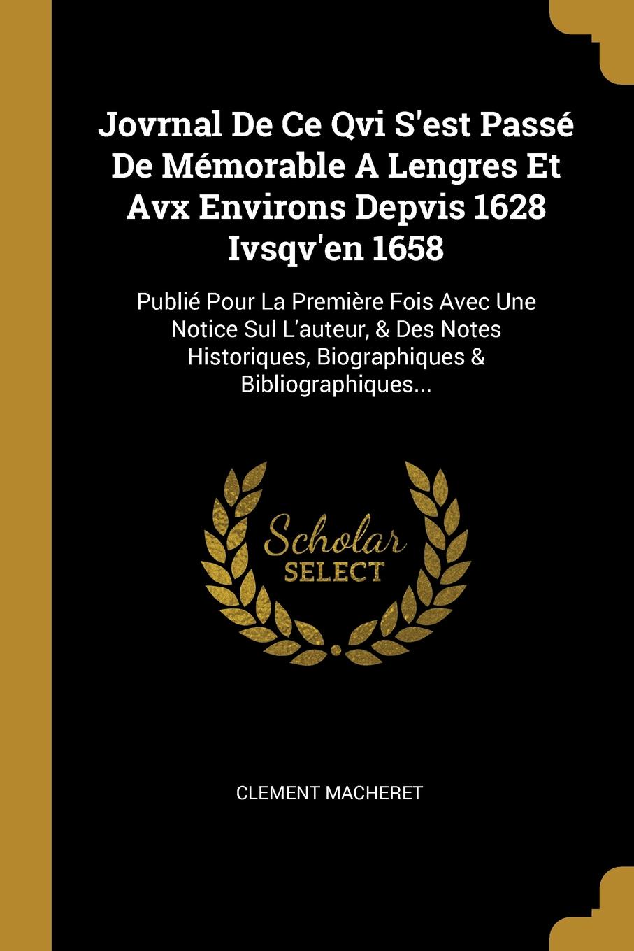 Jovrnal De Ce Qvi S.est Passe De Memorable A Lengres Et Avx Environs Depvis 1628 Ivsqv.en 1658. Publie Pour La Premiere Fois Avec Une Notice Sul L.auteur, . Des Notes Historiques, Biographiques . Bibliographiques...