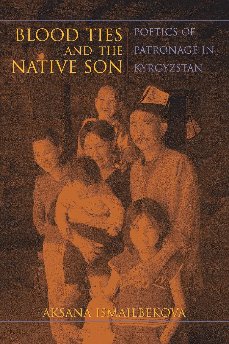 Aksana Ismailbekova Blood Ties and the Native Son. Poetics of Patronage in Kyrgyzstan цена Aksana Ismailbekova Blood Ties and the Native Son. Poetics of Patronage in Kyrgyzstan цены онлайн