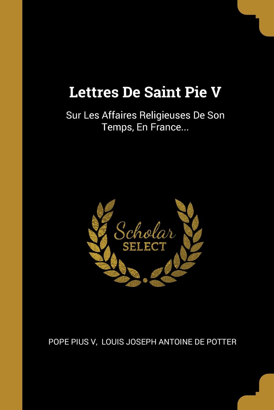 Lettres De Saint Pie V. Sur Les Affaires Religieuses De Son Temps, En France...