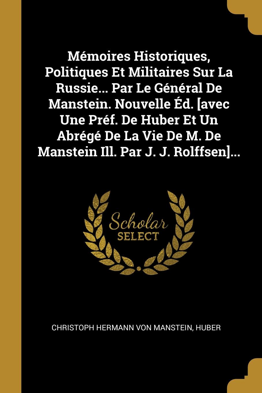 Memoires Historiques, Politiques Et Militaires Sur La Russie... Par Le General De Manstein. Nouvelle Ed. .avec Une Pref. De Huber Et Un Abrege De La Vie De M. De Manstein Ill. Par J. J. Rolffsen....