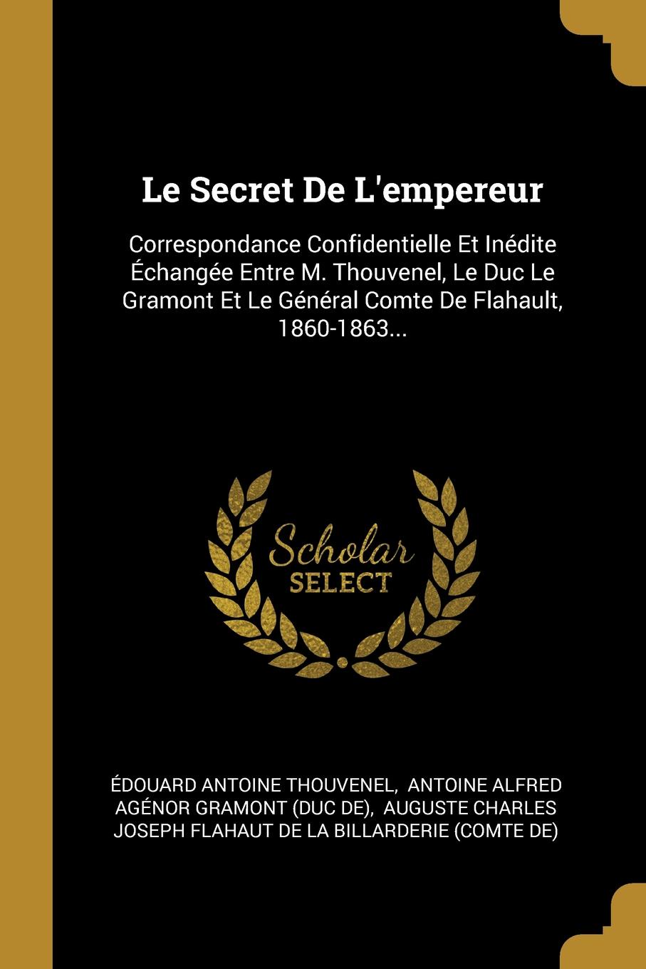 фото Le Secret De L.empereur. Correspondance Confidentielle Et Inedite Echangee Entre M. Thouvenel, Le Duc Le Gramont Et Le General Comte De Flahault, 1860-1863...