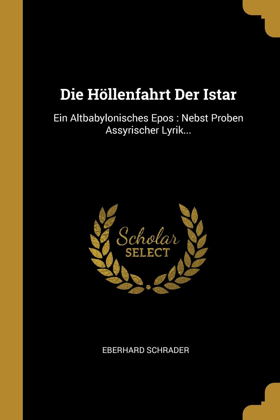 Die Hollenfahrt Der Istar. Ein Altbabylonisches Epos : Nebst Proben Assyrischer Lyrik...