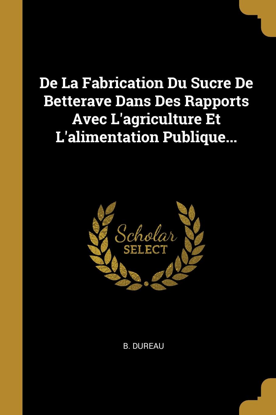 De La Fabrication Du Sucre De Betterave Dans Des Rapports Avec L.agriculture Et L.alimentation Publique...