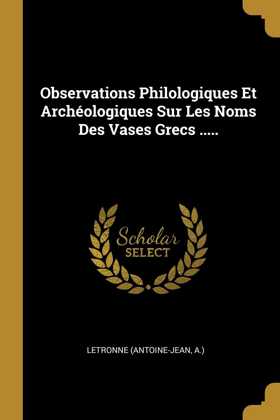 Observations Philologiques Et Archeologiques Sur Les Noms Des Vases Grecs .....