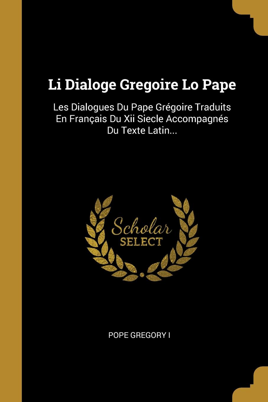 Li Dialoge Gregoire Lo Pape. Les Dialogues Du Pape Gregoire Traduits En Francais Du Xii Siecle Accompagnes Du Texte Latin...