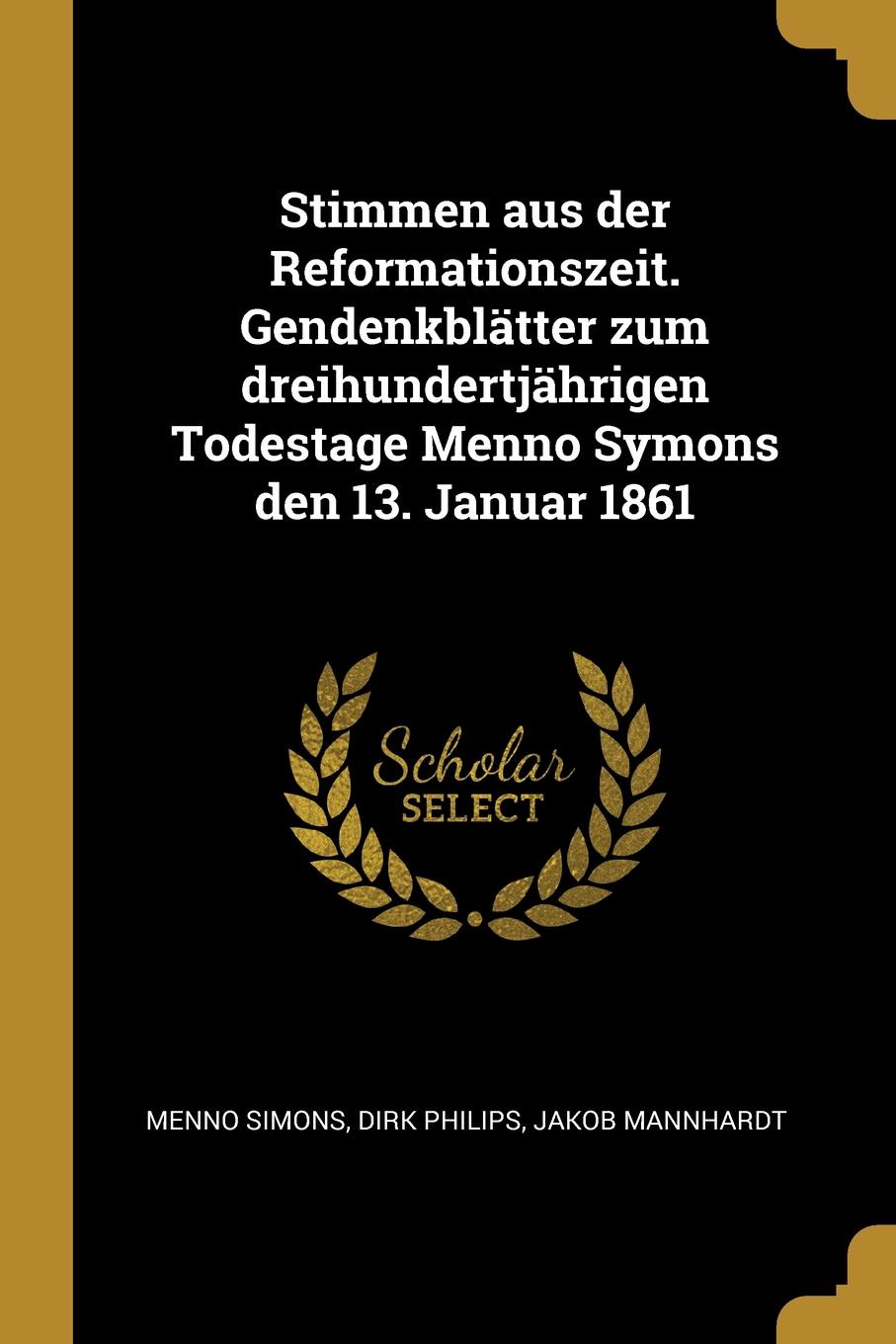 Stimmen aus der Reformationszeit. Gendenkblatter zum dreihundertjahrigen Todestage Menno Symons den 13. Januar 1861