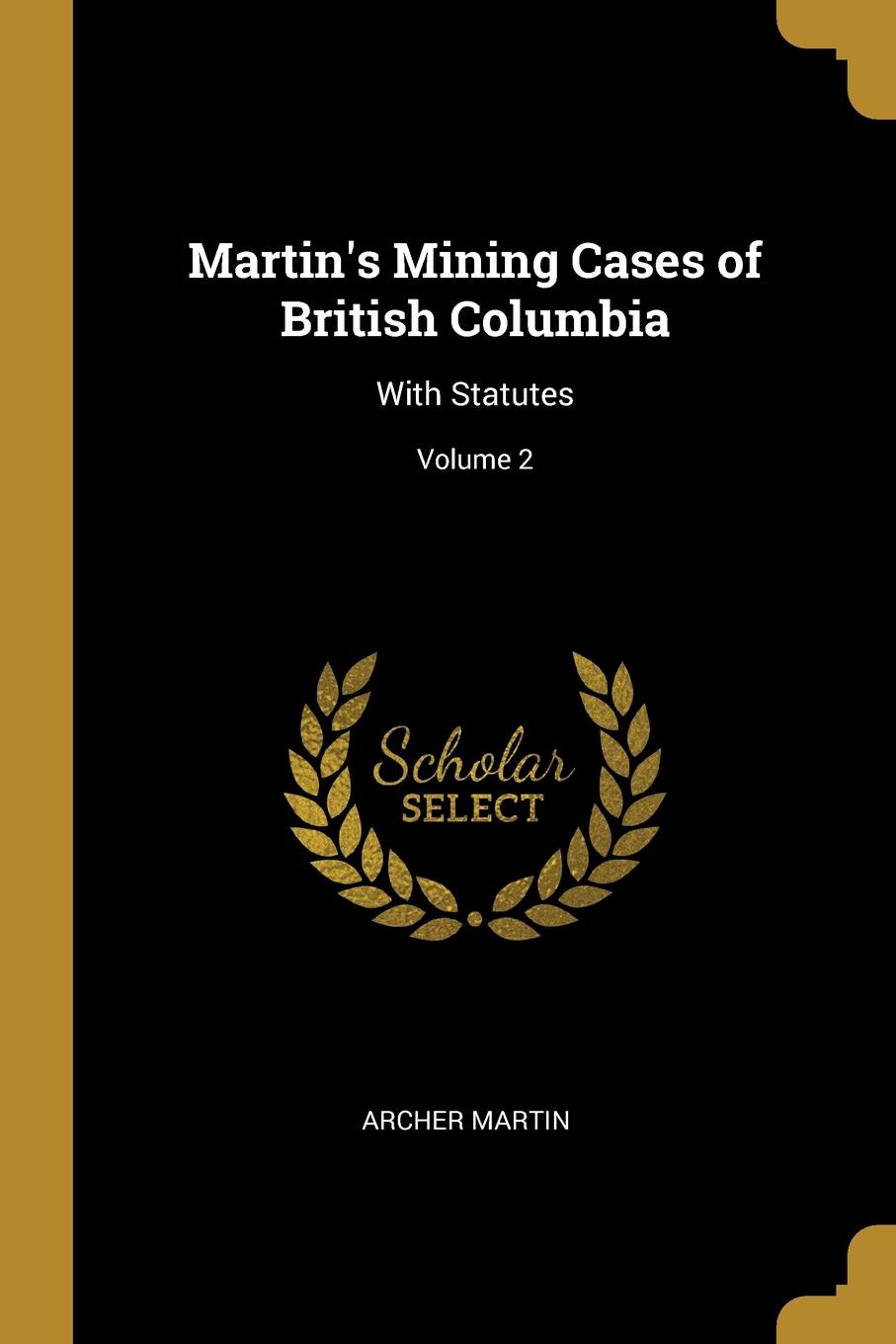 Martin.s Mining Cases of British Columbia. With Statutes; Volume 2