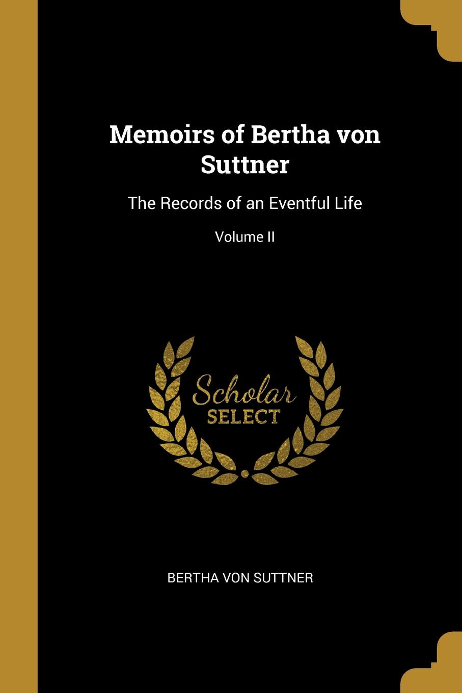 Memoirs of Bertha von Suttner. The Records of an Eventful Life; Volume II