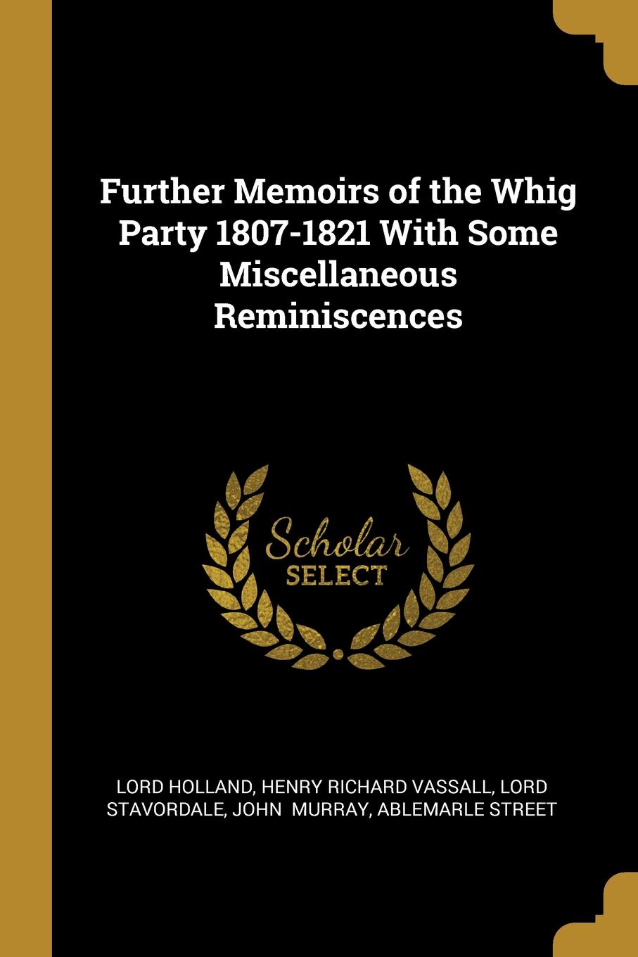 Further Memoirs of the Whig Party 1807-1821 With Some Miscellaneous Reminiscences