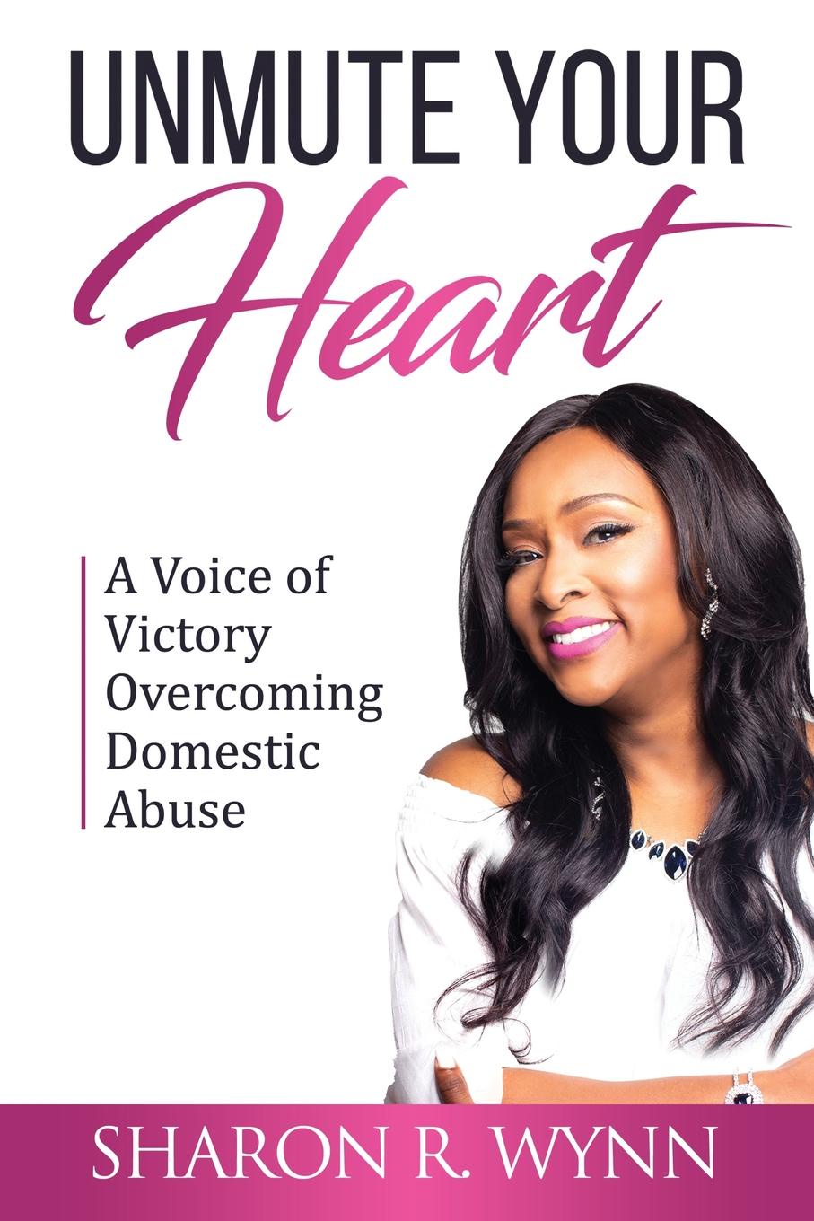 Unmute Your Heart. A Voice of Victory Overcoming Domestic Abuse