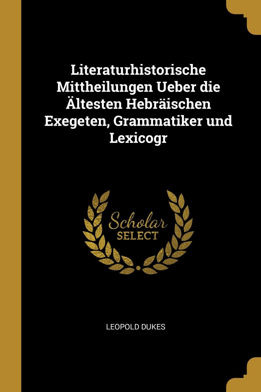 Literaturhistorische Mittheilungen Ueber die Altesten Hebraischen Exegeten, Grammatiker und Lexicogr