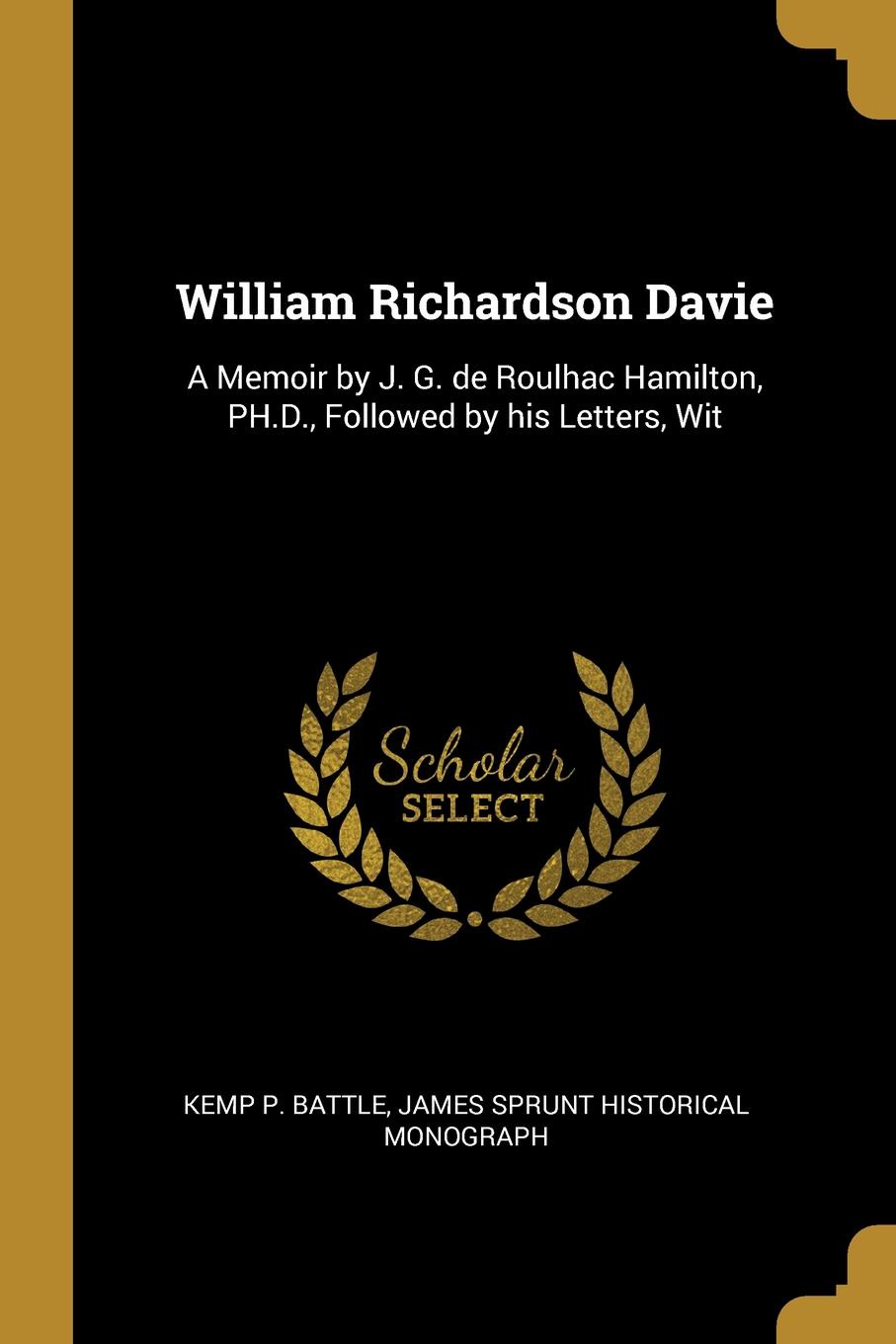 William Richardson Davie. A Memoir by J. G. de Roulhac Hamilton, PH.D., Followed by his Letters, Wit