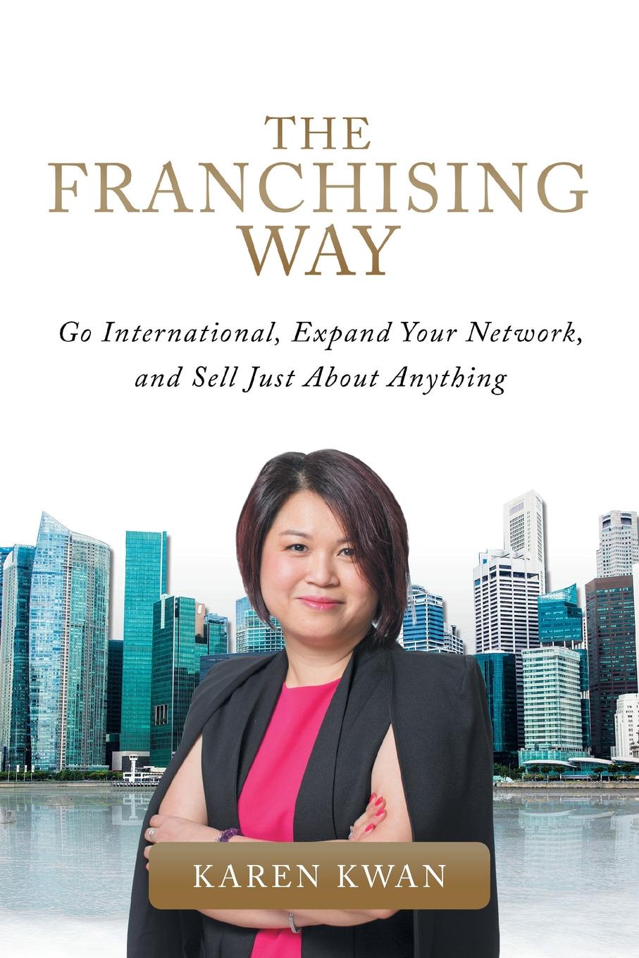 The Franchising Way. Go International, Expand Your Network, and Sell Just About Anything