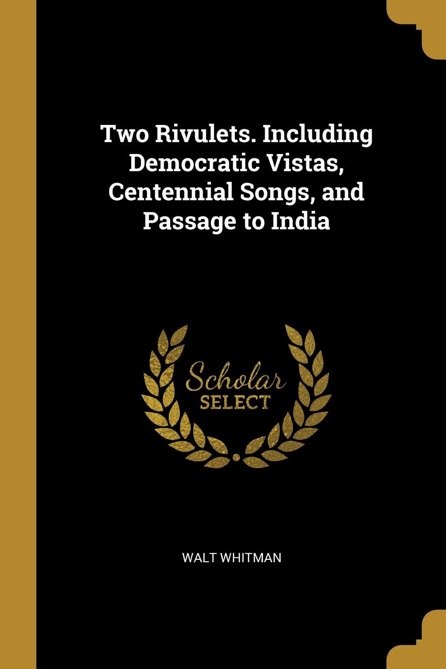 Two Rivulets. Including Democratic Vistas, Centennial Songs, and Passage to India