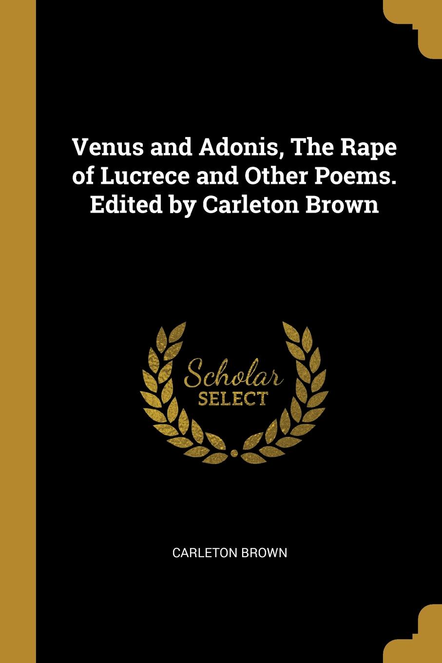 Venus and Adonis, The Rape of Lucrece and Other Poems. Edited by Carleton Brown